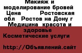 Макияж и моделирование бровей › Цена ­ 800 - Ростовская обл., Ростов-на-Дону г. Медицина, красота и здоровье » Косметические услуги   
